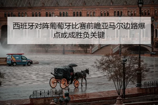 西班牙对阵葡萄牙比赛前瞻亚马尔边路爆点或成胜负关键