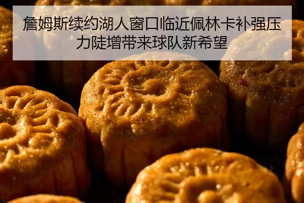 詹姆斯续约湖人窗口临近佩林卡补强压力陡增带来球队新希望