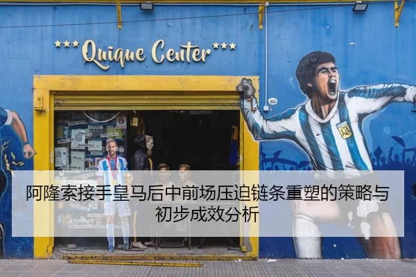 阿隆索接手皇马后中前场压迫链条重塑的策略与初步成效分析