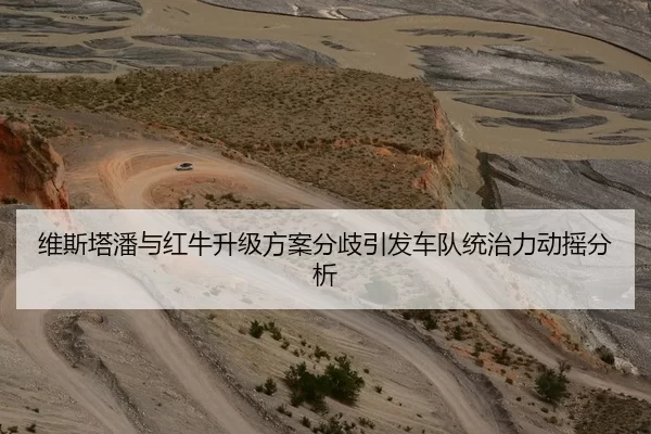 维斯塔潘与红牛升级方案分歧引发车队统治力动摇分析