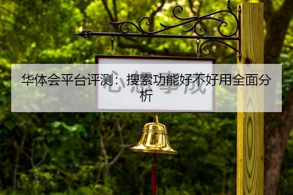 华体会平台评测：搜索功能好不好用全面分析