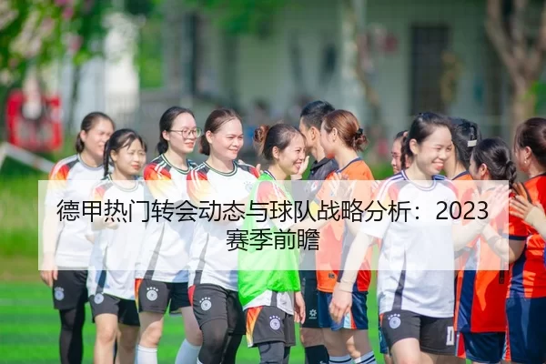 德甲热门转会动态与球队战略分析：2023赛季前瞻