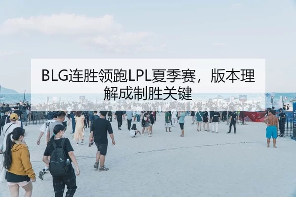 BLG连胜领跑LPL夏季赛，版本理解成制胜关键
