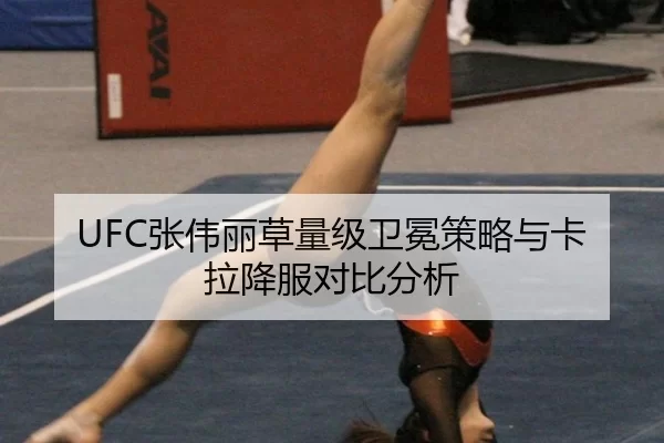 UFC张伟丽草量级卫冕策略与卡拉降服对比分析