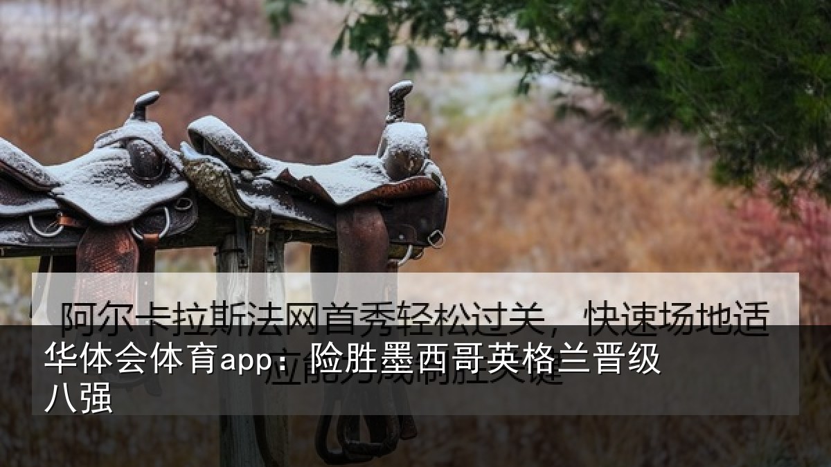 华体会体育app：险胜墨西哥英格兰晋级八强