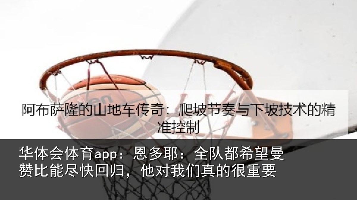 华体会体育app:恩多耶:全队都希望曼赞比能尽快回归,他对我们真的很重要