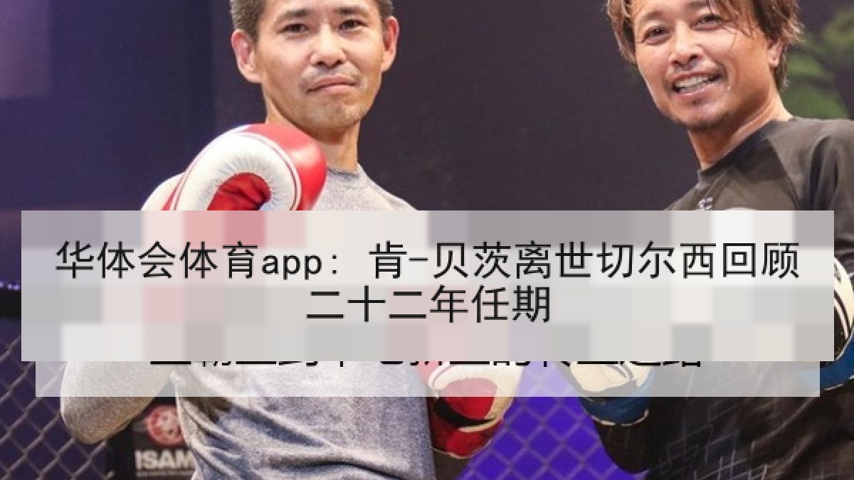 华体会体育app: 肯-贝茨离世切尔西回顾二十二年任期