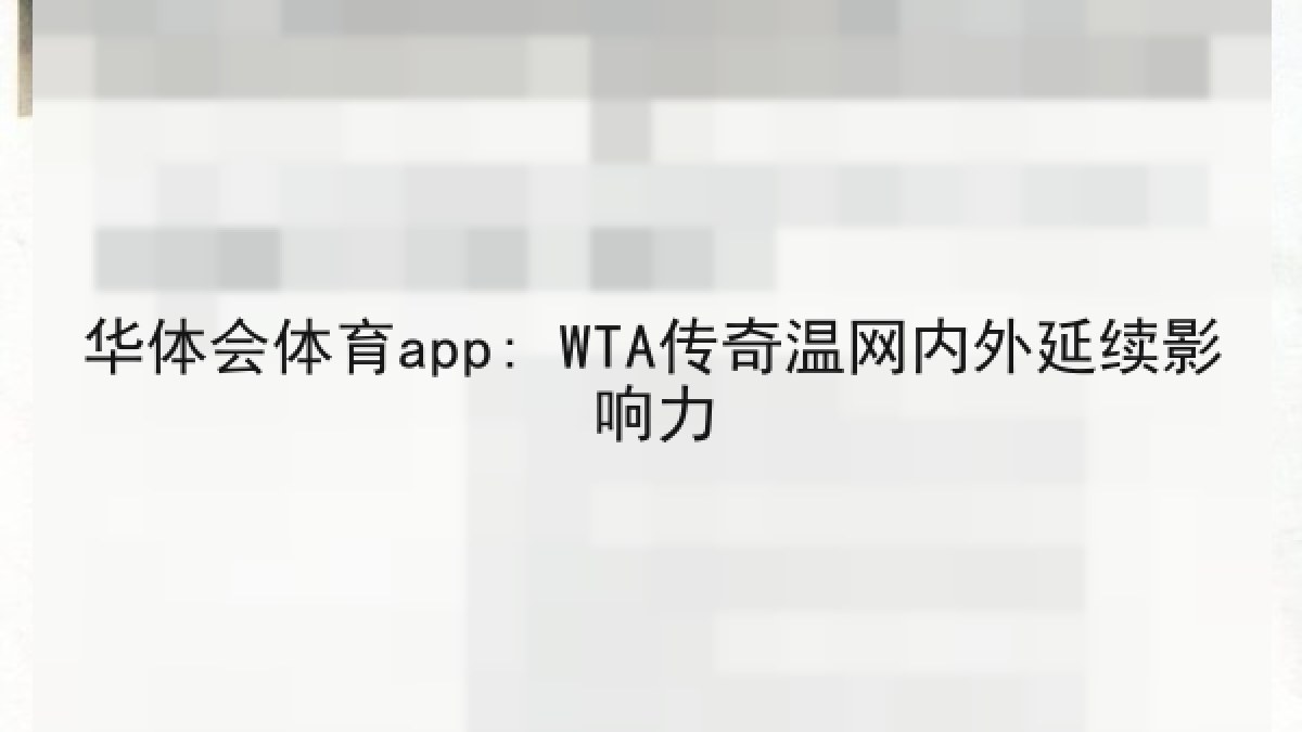 华体会体育app: WTA传奇温网内外延续影响力 华体会体育app: WTA传奇温网内外延续影响力