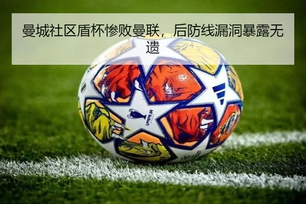 曼城社区盾杯惨败曼联，后防线漏洞暴露无遗