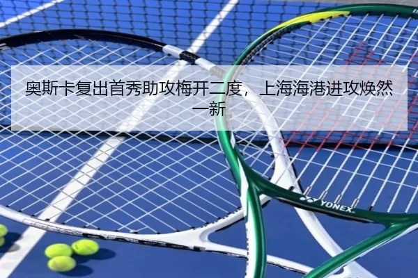 奥斯卡复出首秀助攻梅开二度，上海海港进攻焕然一新