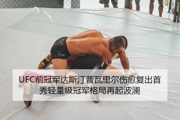 UFC前冠军达斯汀普瓦里尔伤愈复出首秀轻量级冠军格局再起波澜