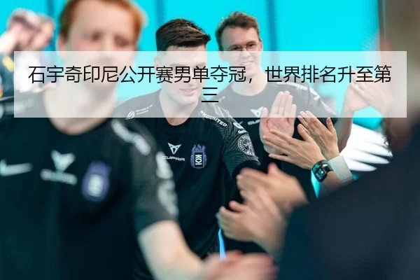 石宇奇印尼公开赛男单夺冠，世界排名升至第三