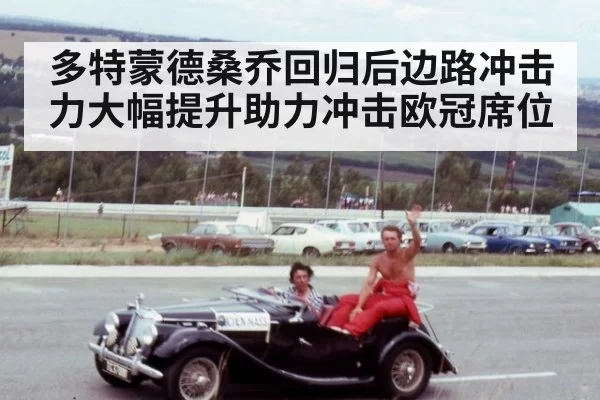 多特蒙德桑乔回归后边路冲击力大幅提升助力冲击欧冠席位