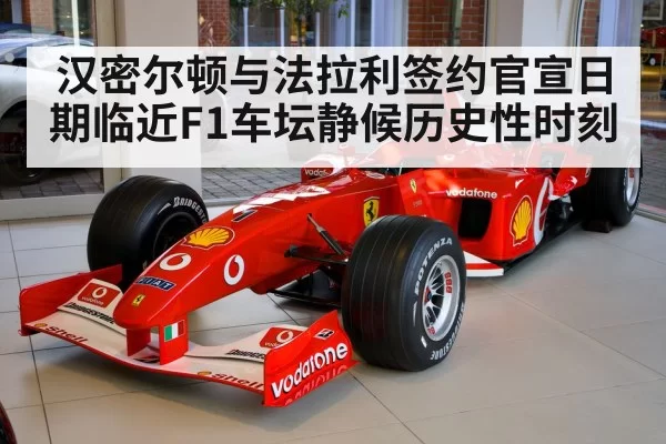 汉密尔顿与法拉利签约官宣日期临近F1车坛静候历史性时刻