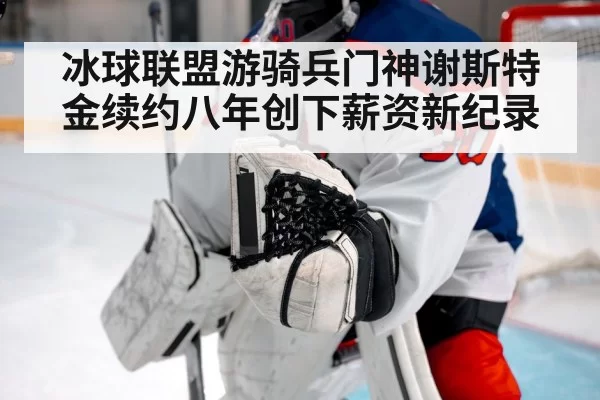 冰球联盟游骑兵门神谢斯特金续约八年创下薪资新纪录