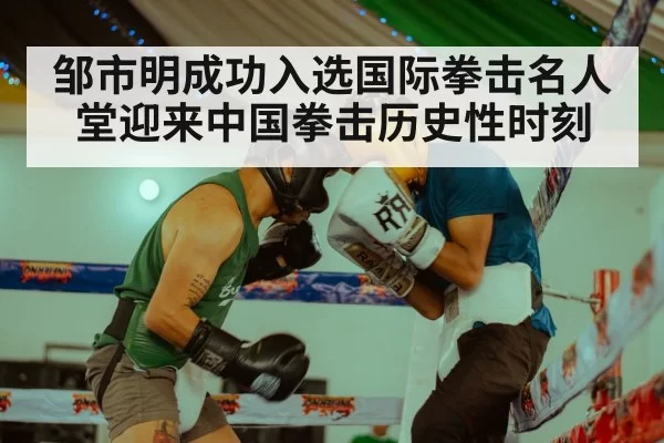 邹市明成功入选国际拳击名人堂迎来中国拳击历史性时刻
