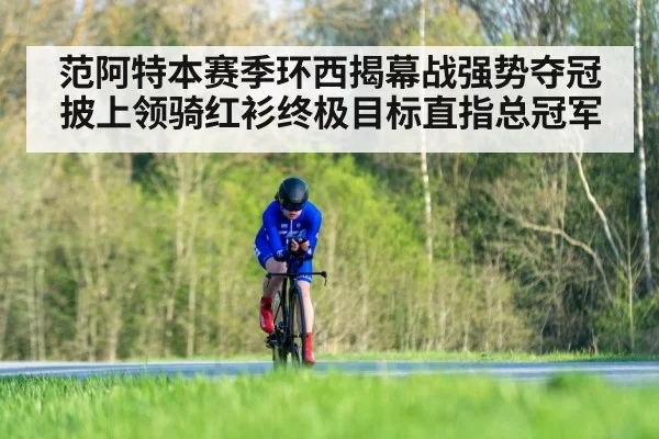 范阿特本赛季环西揭幕战强势夺冠披上领骑红衫终极目标直指总冠军