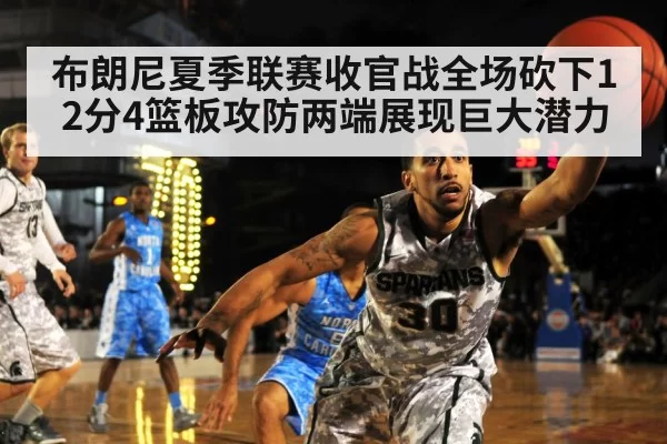 布朗尼夏季联赛收官战全场砍下12分4篮板攻防两端展现巨大潜力