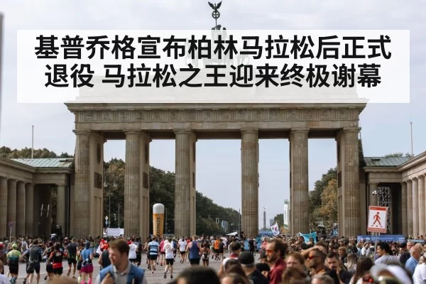 基普乔格宣布柏林马拉松后正式退役 马拉松之王迎来终极谢幕