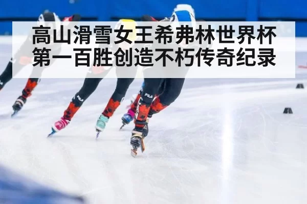 高山滑雪女王希弗林世界杯第一百胜创造不朽传奇纪录