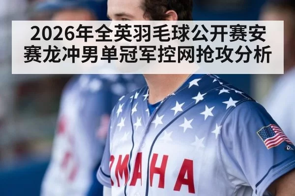 2026年全英羽毛球公开赛安赛龙冲男单冠军控网抢攻分析