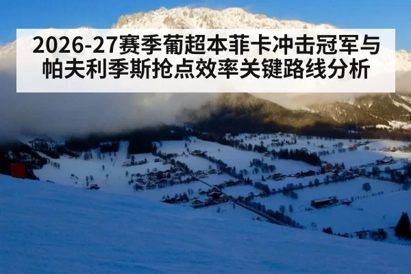 2026-27赛季葡超本菲卡冲击冠军与帕夫利季斯抢点效率关键路线分析
